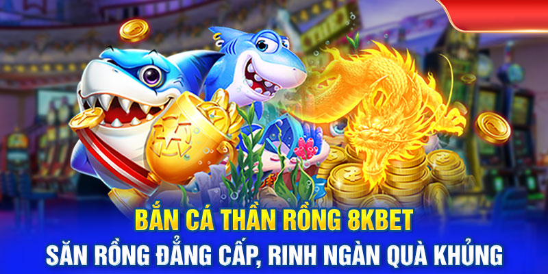 Bắn Cá Thần Rồng - Săn Rồng Đẳng Cấp, Rinh Ngàn Quà Khủng