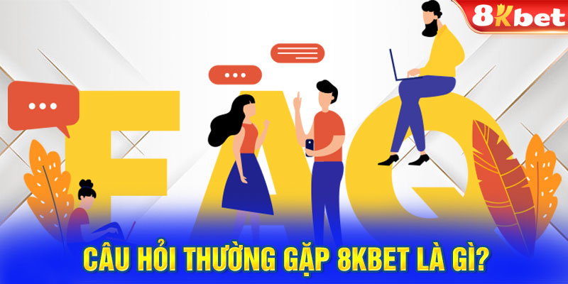 Giới thiệu chuyên mục câu hỏi thường gặp 8KBET 