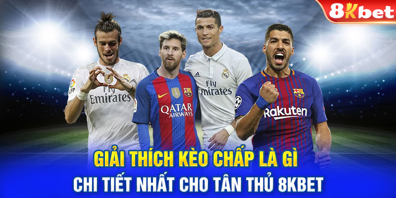 Giải thích kèo chấp là gì chi tiết nhất cho tân thủ 8KBET