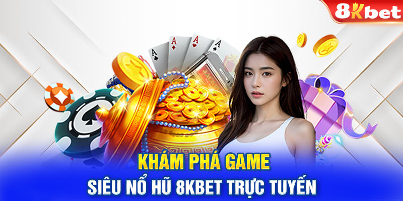 Khám phá game siêu nổ hũ 8KBET trực tuyến